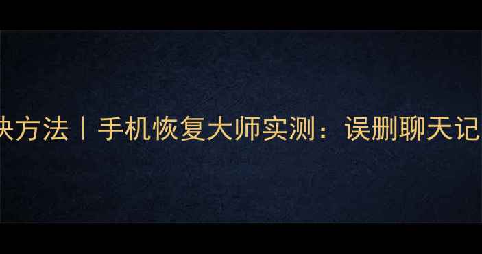 图片 微信数据恢复最快方法｜手机恢复大师实测：误删聊天记录文件一键找回1