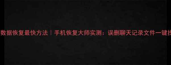 图片 微信数据恢复最快方法｜手机恢复大师实测：误删聊天记录文件一键找回2