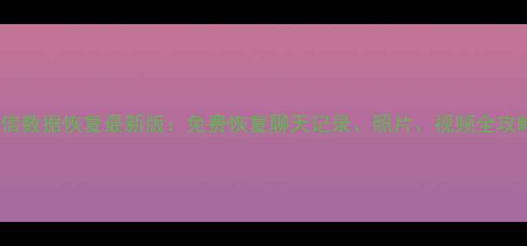 图片 微信数据恢复最新版：免费恢复聊天记录、照片、视频全攻略1