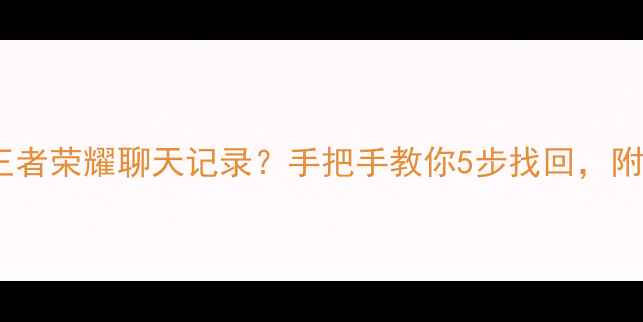 图片 微信数据恢复王者荣耀聊天记录？手把手教你5步找回，附赠实用技巧！1