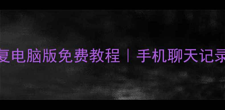 微信数据恢复电脑版免费教程手机聊天记录找回全攻略