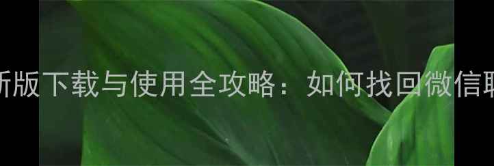 微信数据恢复管家最新版下载与使用全攻略如何找回微信聊天记录照片和文件