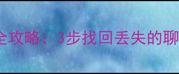 微信数据迁移恢复全攻略3步找回丢失的聊天记录和手机相册
