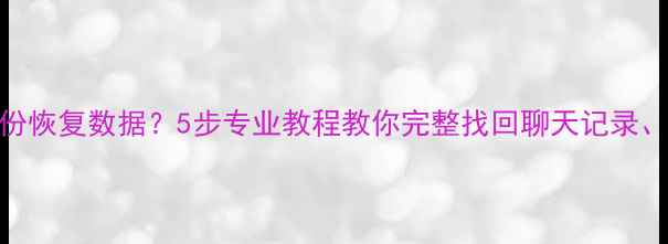 图片 微信无法备份恢复数据？5步专业教程教你完整找回聊天记录、照片和文件