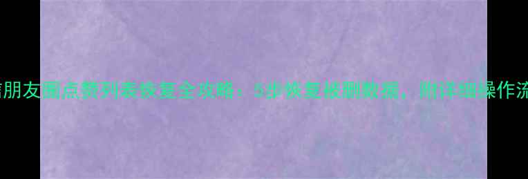 微信朋友圈点赞列表恢复全攻略5步恢复被删数据附详细操作流程
