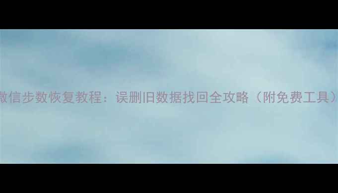 微信步数恢复教程误删旧数据找回全攻略附免费工具