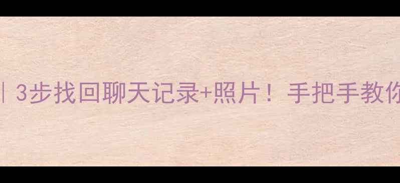 图片 微信清理后数据恢复教程｜3步找回聊天记录+照片！手把手教你手机清理后恢复微信数据