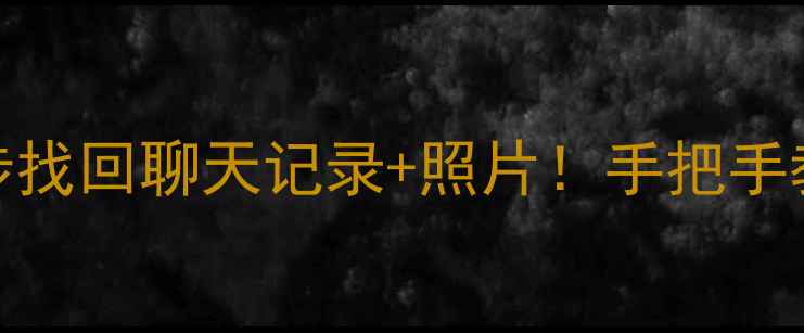 微信清理后数据恢复教程3步找回聊天记录照片手把手教你手机清理后恢复微信数据