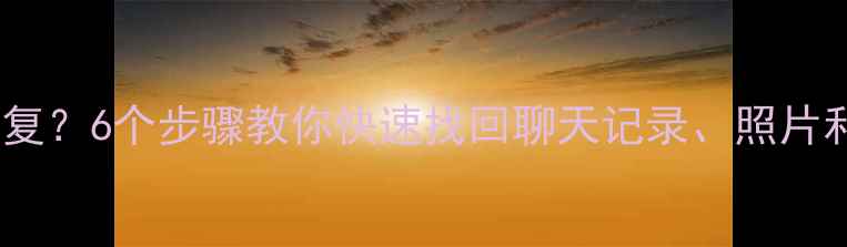 图片 微信清除数据后怎么恢复？6个步骤教你快速找回聊天记录、照片和文件（附详细教程）1