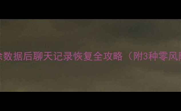 微信清除数据后聊天记录恢复全攻略附3种零风险方法