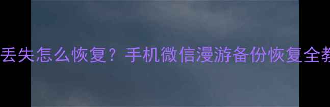 图片 微信漫游数据丢失怎么恢复？手机微信漫游备份恢复全教程（最新）1