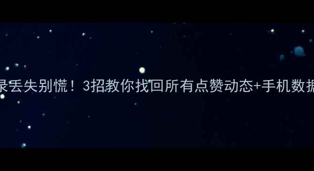 图片 微信点赞记录丢失别慌！3招教你找回所有点赞动态+手机数据恢复全攻略