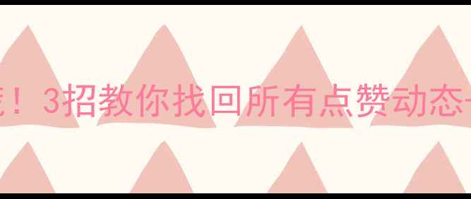 图片 微信点赞记录丢失别慌！3招教你找回所有点赞动态+手机数据恢复全攻略2