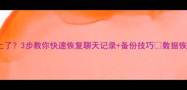 图片 微信登不上了？3步教你快速恢复聊天记录+备份技巧✅数据恢复全攻略1