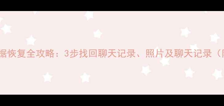 图片 微信登录后数据恢复全攻略：3步找回聊天记录、照片及聊天记录（附详细教程）1