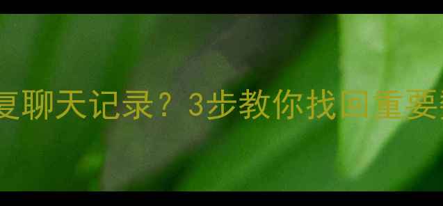 图片 微信突然退出登录怎么恢复聊天记录？3步教你找回重要数据（附官方恢复教程）1