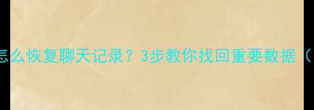 图片 微信突然退出登录怎么恢复聊天记录？3步教你找回重要数据（附官方恢复教程）2