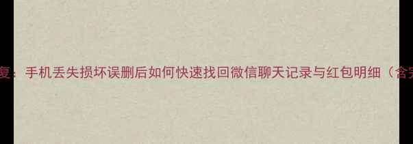图片 微信红包记录恢复：手机丢失损坏误删后如何快速找回微信聊天记录与红包明细（含完整操作指南）1