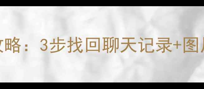 图片 微信缓存数据恢复全攻略：3步找回聊天记录+图片视频（附免费工具）