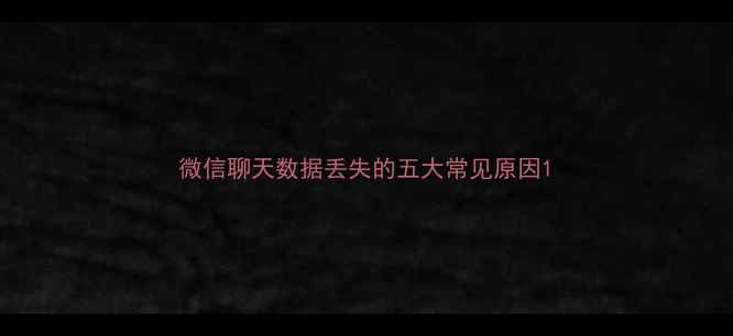 微信聊天数据丢失的五大常见原因