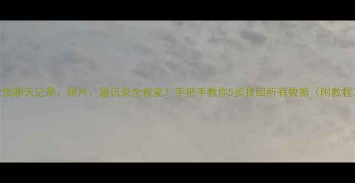 微信聊天记录照片通讯录全恢复手把手教你5步找回所有数据附教程