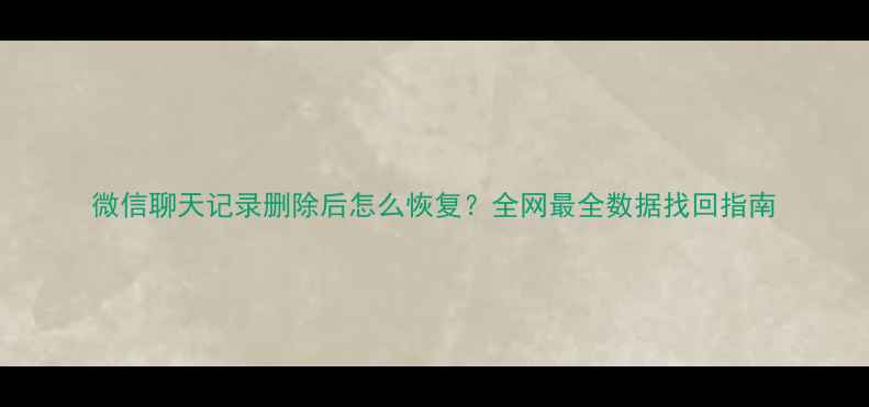 微信聊天记录删除后怎么恢复全网最全数据找回指南