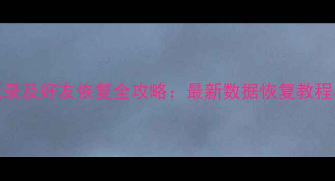 图片 微信聊天记录及好友恢复全攻略：最新数据恢复教程与工具推荐