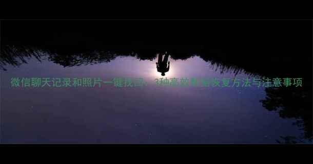 图片 微信聊天记录和照片一键找回：3种高效数据恢复方法与注意事项