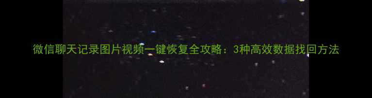 图片 微信聊天记录图片视频一键恢复全攻略：3种高效数据找回方法