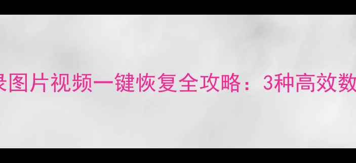 图片 微信聊天记录图片视频一键恢复全攻略：3种高效数据找回方法1