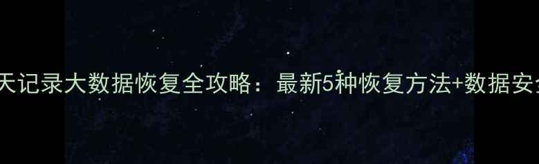 图片 微信聊天记录大数据恢复全攻略：最新5种恢复方法+数据安全指南2