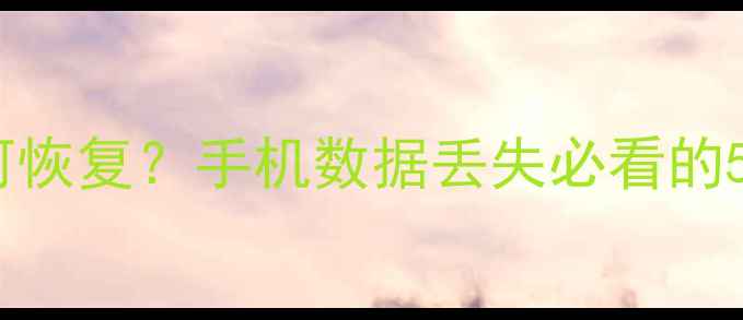 微信聊天记录如何恢复手机数据丢失必看的5种专业恢复方法