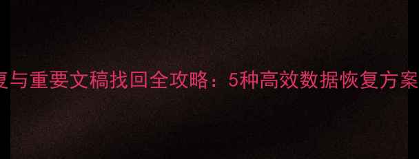 微信聊天记录恢复与重要文稿找回全攻略5种高效数据恢复方案及安全防护指南