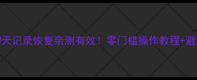 微信聊天记录恢复亲测有效零门槛操作教程避坑指南
