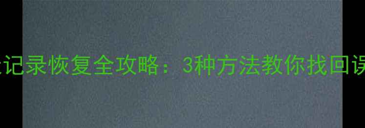 微信聊天记录恢复全攻略3种方法教你找回误删数据