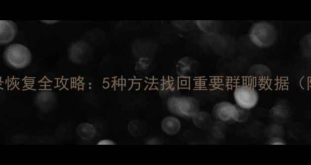 图片 微信聊天记录恢复全攻略：5种方法找回重要群聊数据（附工具推荐）