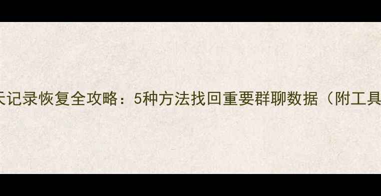 图片 微信聊天记录恢复全攻略：5种方法找回重要群聊数据（附工具推荐）2