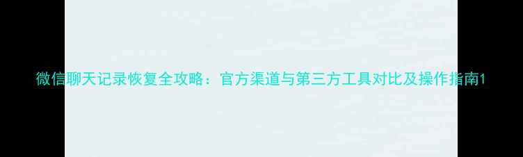 图片 微信聊天记录恢复全攻略：官方渠道与第三方工具对比及操作指南1