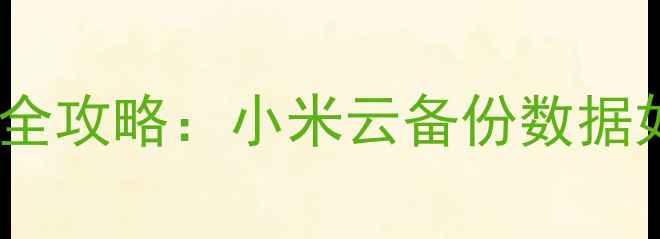 微信聊天记录恢复全攻略小米云备份数据如何找回重要信息