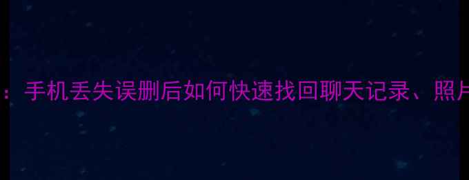 图片 微信聊天记录恢复全攻略：手机丢失误删后如何快速找回聊天记录、照片、视频（附详细教程）1