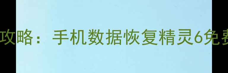 图片 微信聊天记录恢复全攻略：手机数据恢复精灵6免费教程+6种实用方法1