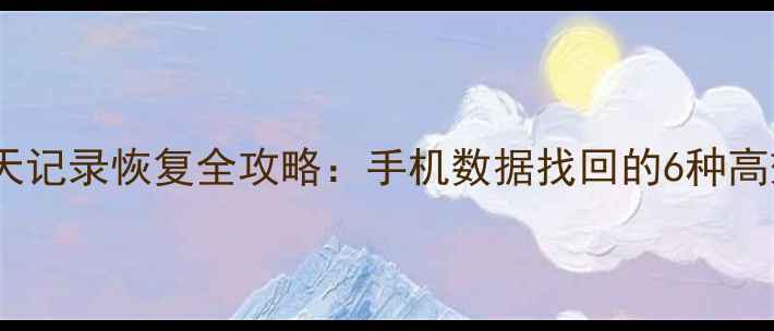 图片 微信聊天记录恢复全攻略：手机数据找回的6种高效方法1