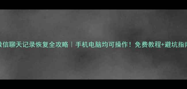 图片 微信聊天记录恢复全攻略｜手机电脑均可操作！免费教程+避坑指南