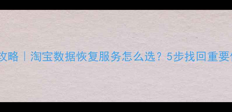 微信聊天记录恢复全攻略淘宝数据恢复服务怎么选5步找回重要信息附避坑指南