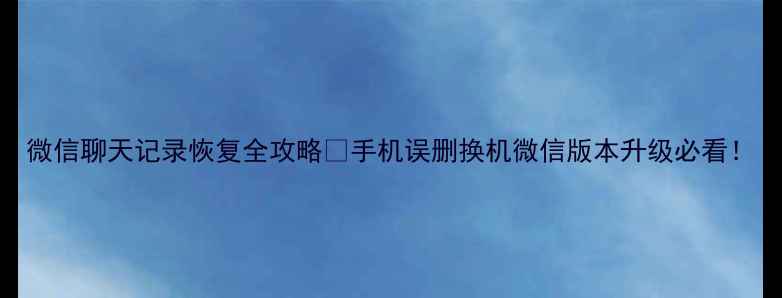 图片 微信聊天记录恢复全攻略🔥手机误删换机微信版本升级必看！
