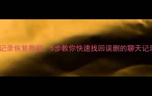 微信聊天记录恢复教程5步教你快速找回误删的聊天记录和附件