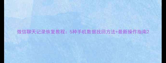 微信聊天记录恢复教程5种手机数据找回方法最新操作指南