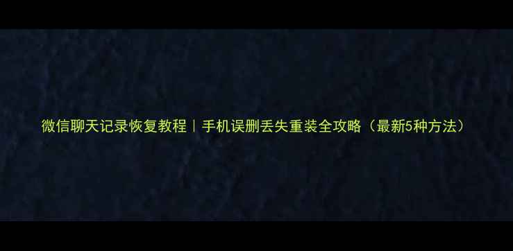 微信聊天记录恢复教程手机误删丢失重装全攻略最新5种方法