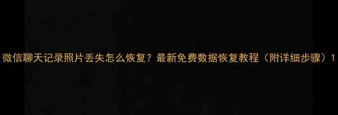 图片 微信聊天记录照片丢失怎么恢复？最新免费数据恢复教程（附详细步骤）1