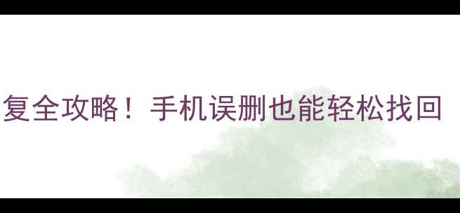 图片 微信聊天记录照片恢复全攻略！手机误删也能轻松找回（附免费工具推荐）2